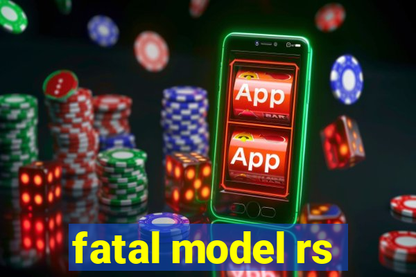 fatal model rs